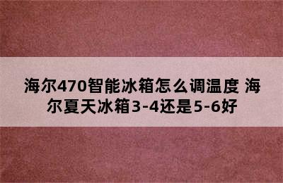 海尔470智能冰箱怎么调温度 海尔夏天冰箱3-4还是5-6好